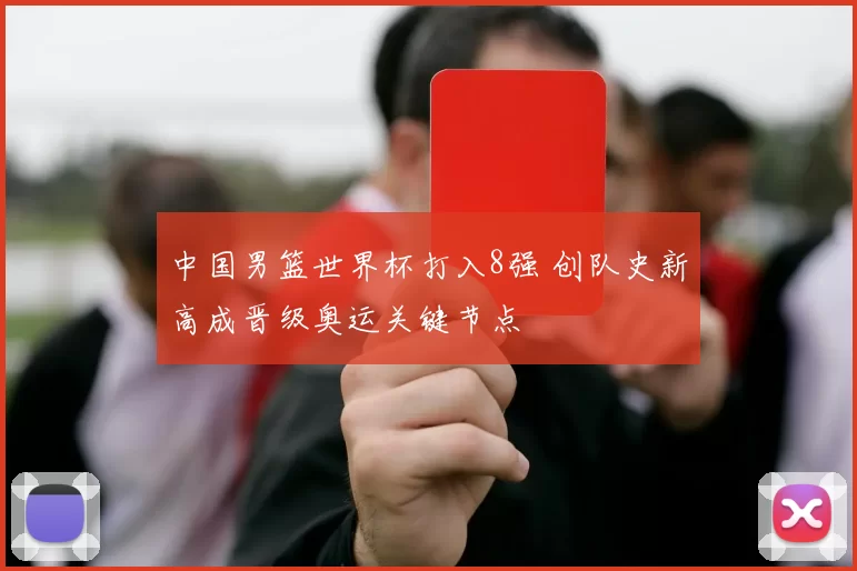 中国男篮世界杯打入8强 创队史新高成晋级奥运关键节点