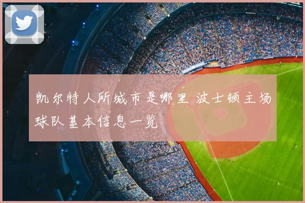 凯尔特人所城市是哪里 波士顿主场球队基本信息一览