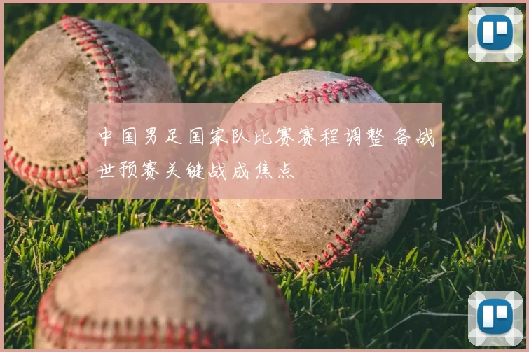 中国男足国家队比赛赛程调整 备战世预赛关键战成焦点