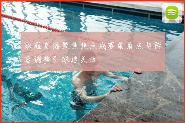 欧冠直播聚焦焦点战赛前看点与阵容调整引球迷关注
