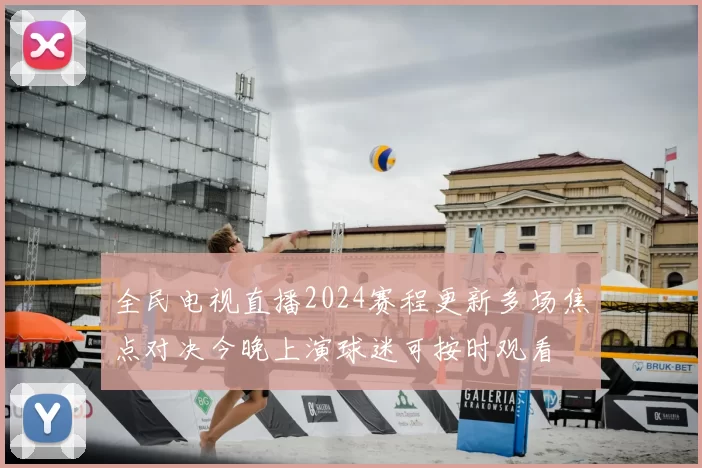 全民电视直播2024赛程更新多场焦点对决今晚上演球迷可按时观看