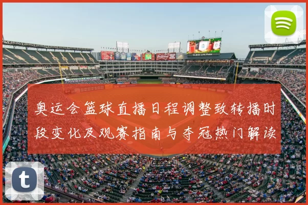 奥运会篮球直播日程调整致转播时段变化及观赛指南与夺冠热门解读
