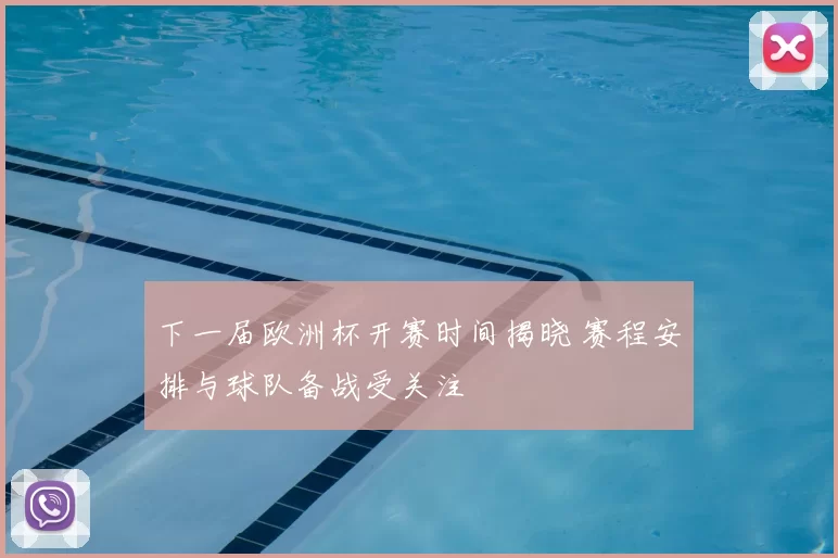 下一届欧洲杯开赛时间揭晓 赛程安排与球队备战受关注
