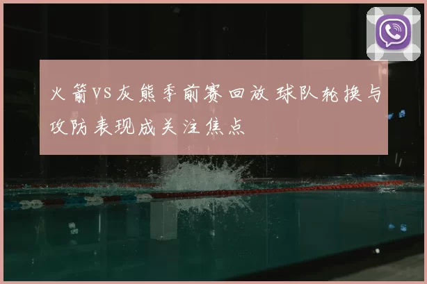 火箭vs灰熊季前赛回放 球队轮换与攻防表现成关注焦点