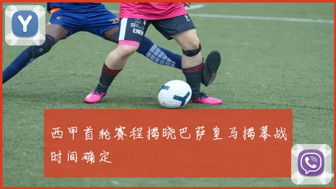 西甲首轮赛程揭晓巴萨皇马揭幕战时间确定