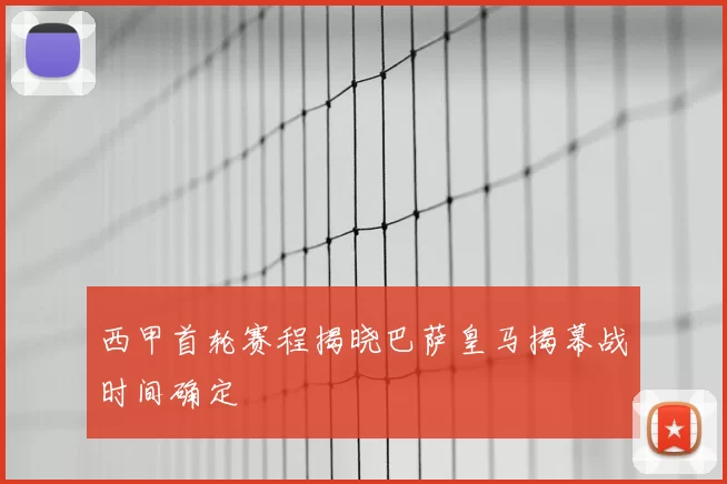 西甲首轮赛程揭晓巴萨皇马揭幕战时间确定