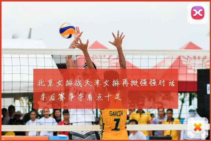 北京女排战天津女排再掀强强对话 季后赛争夺看点十足