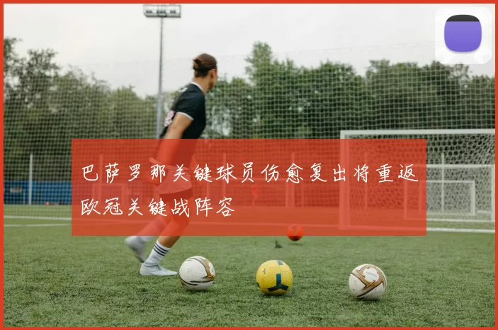 巴萨罗那关键球员伤愈复出将重返欧冠关键战阵容