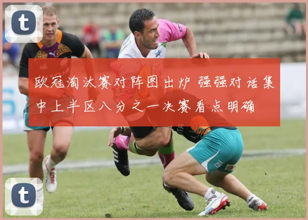 欧冠淘汰赛对阵图出炉 强强对话集中上半区八分之一决赛看点明确