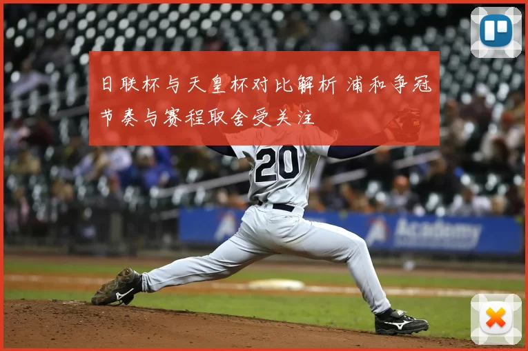 日联杯与天皇杯对比解析 浦和争冠节奏与赛程取舍受关注