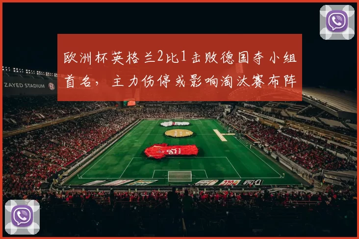 欧洲杯英格兰2比1击败德国夺小组首名，主力伤停或影响淘汰赛布阵