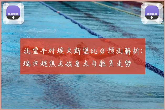 北雪平对埃夫斯堡比分预测解析：瑞典超焦点战看点与胜负走势