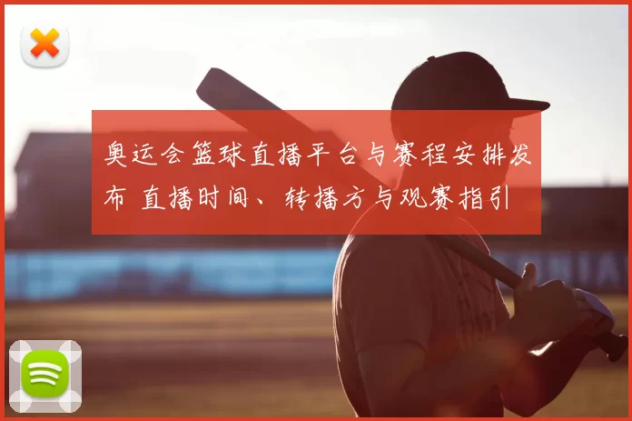 奥运会篮球直播平台与赛程安排发布 直播时间、转播方与观赛指引