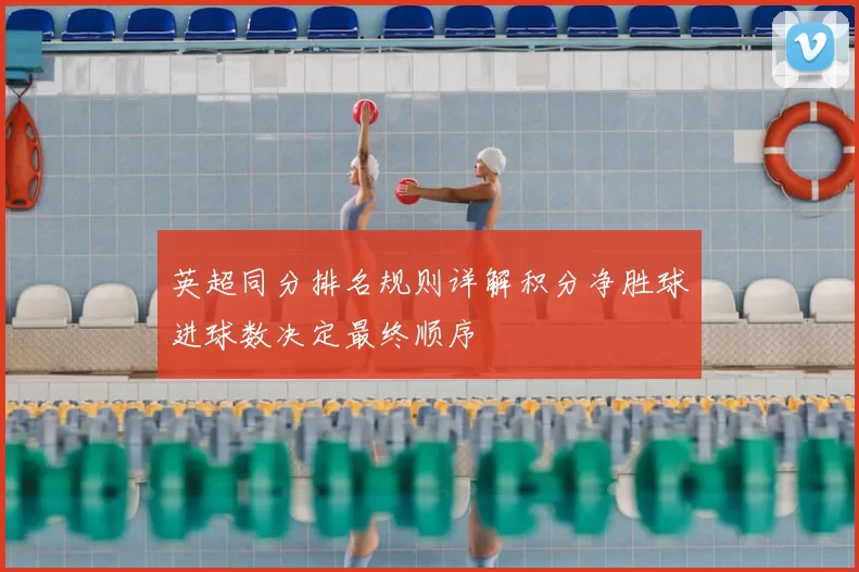 英超同分排名规则详解积分净胜球进球数决定最终顺序
