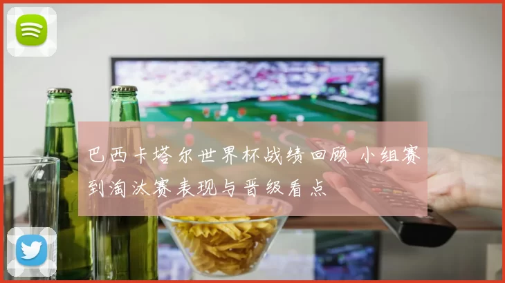 巴西卡塔尔世界杯战绩回顾 小组赛到淘汰赛表现与晋级看点
