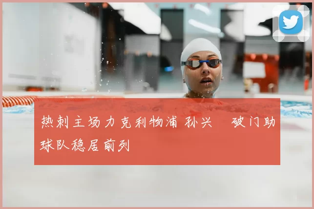热刺主场力克利物浦 孙兴慜破门助球队稳居前列