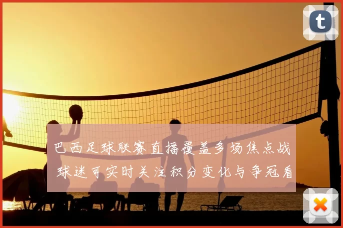 巴西足球联赛直播覆盖多场焦点战 球迷可实时关注积分变化与争冠看点