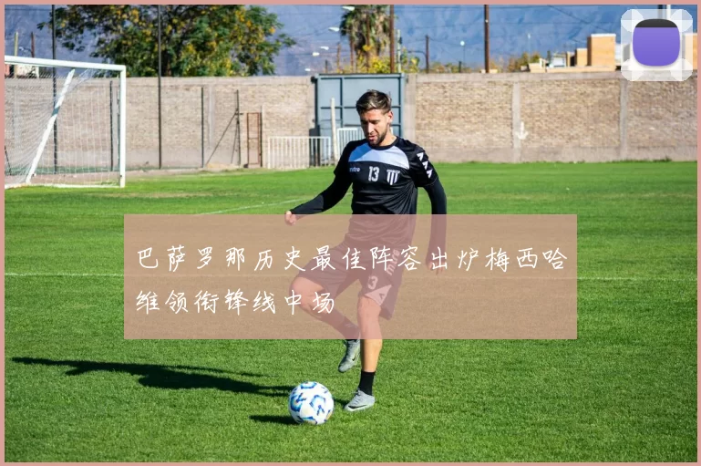 巴萨罗那历史最佳阵容出炉梅西哈维领衔锋线中场