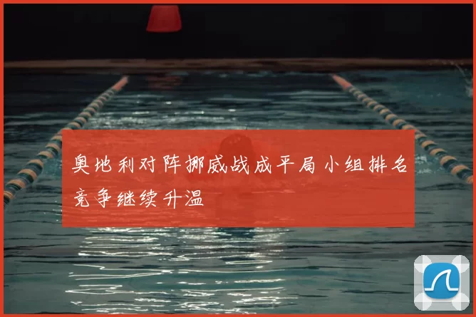 奥地利对阵挪威战成平局小组排名竞争继续升温
