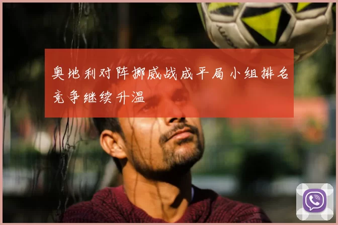 奥地利对阵挪威战成平局小组排名竞争继续升温