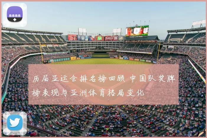 历届亚运会排名榜回顾 中国队奖牌榜表现与亚洲体育格局变化