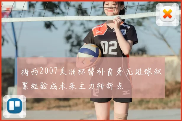 梅西2007美洲杯替补首秀无进球积累经验成未来主力转折点