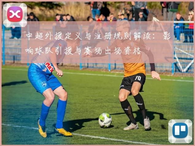 中超外援定义与注册规则解读:影响球队引援与赛场出场资格