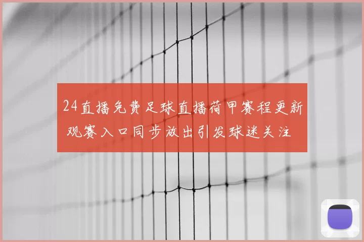 24直播免费足球直播荷甲赛程更新 观赛入口同步放出引发球迷关注