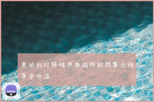 奥地利对阵瑞典激战即欧预赛出线争夺升温