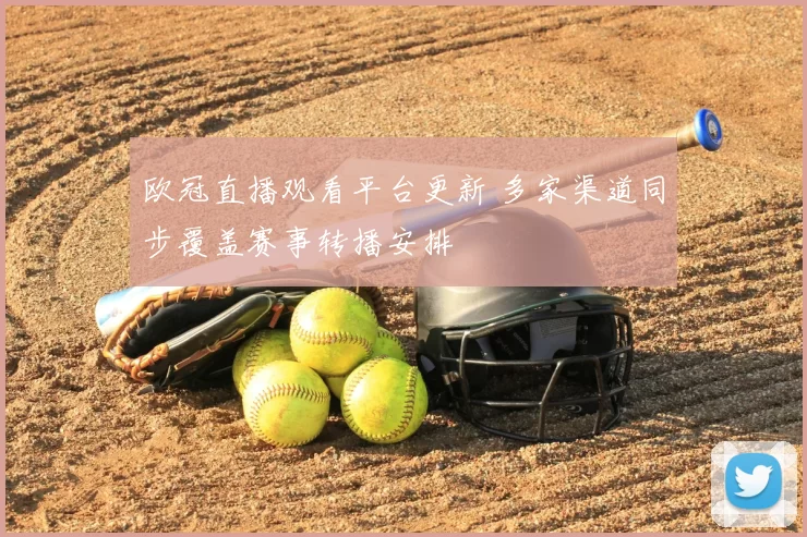 欧冠直播观看平台更新 多家渠道同步覆盖赛事转播安排