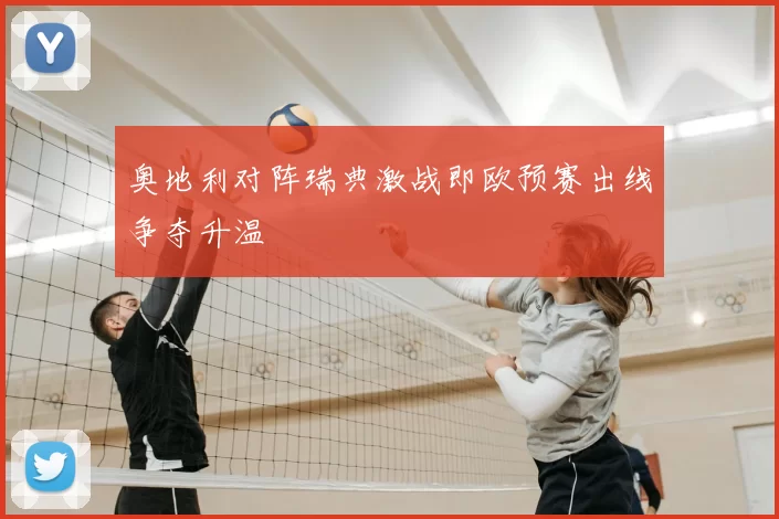 奥地利对阵瑞典激战即欧预赛出线争夺升温