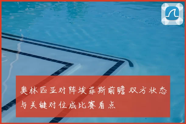 奥林匹亚对阵埃菲斯前瞻 双方状态与关键对位成比赛看点