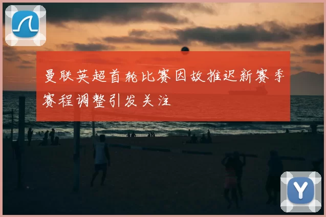 曼联英超首轮比赛因故推迟新赛季赛程调整引发关注