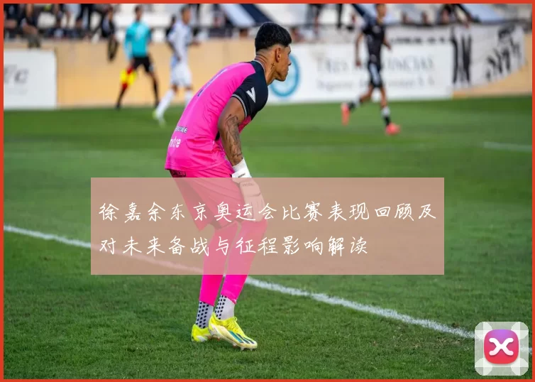 徐嘉余东京奥运会比赛表现回顾及对未来备战与征程影响解读