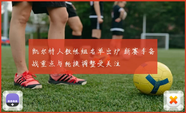 凯尔特人教练组名单出炉 新赛季备战重点与轮换调整受关注