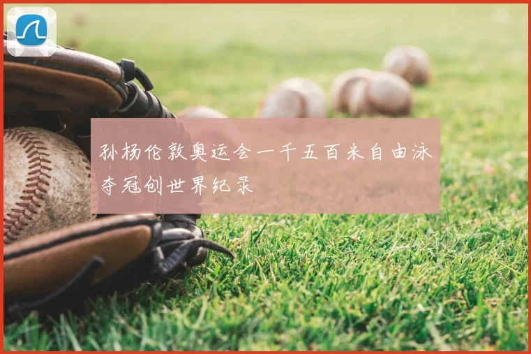 孙杨伦敦奥运会一千五百米自由泳夺冠创世界纪录