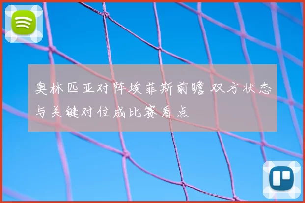 奥林匹亚对阵埃菲斯前瞻 双方状态与关键对位成比赛看点