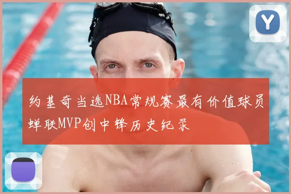约基奇当选NBA常规赛最有价值球员蝉联MVP创中锋历史纪录