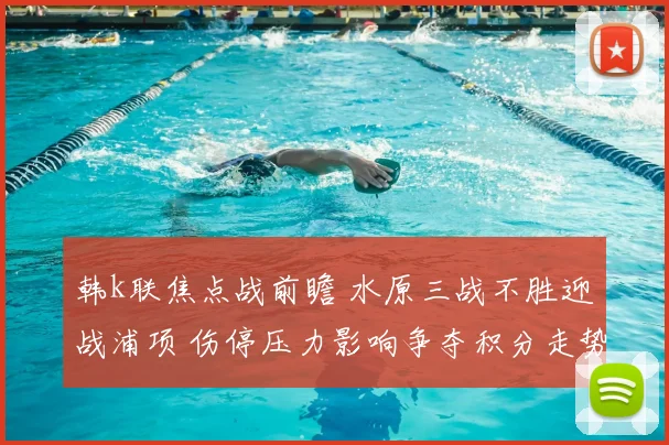 韩k联焦点战前瞻 水原三战不胜迎战浦项 伤停压力影响争夺积分走势