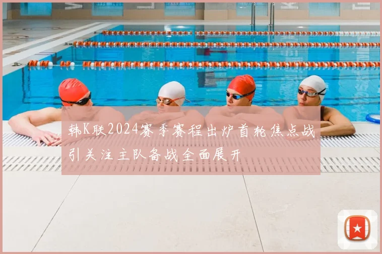 韩K联2024赛季赛程出炉首轮焦点战引关注主队备战全面展开